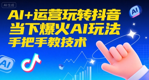 AI+运营玩转抖音，当下爆火AI玩法，手把手教技术(更新26年)-网创项目总站