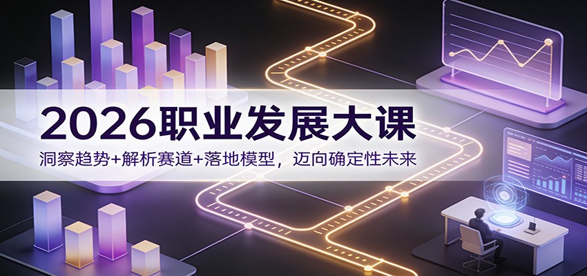 2026职业发展大课：洞察趋势+解析赛道+落地模型，迈向确定性未来-网创项目总站