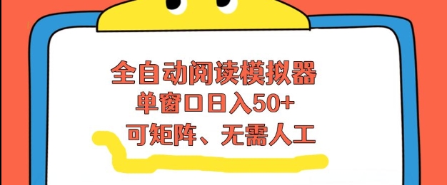 全自动阅读模拟器，单窗口50+靠高效流量获取收益，无需人工，可矩阵操作【揭秘】-网创项目总站