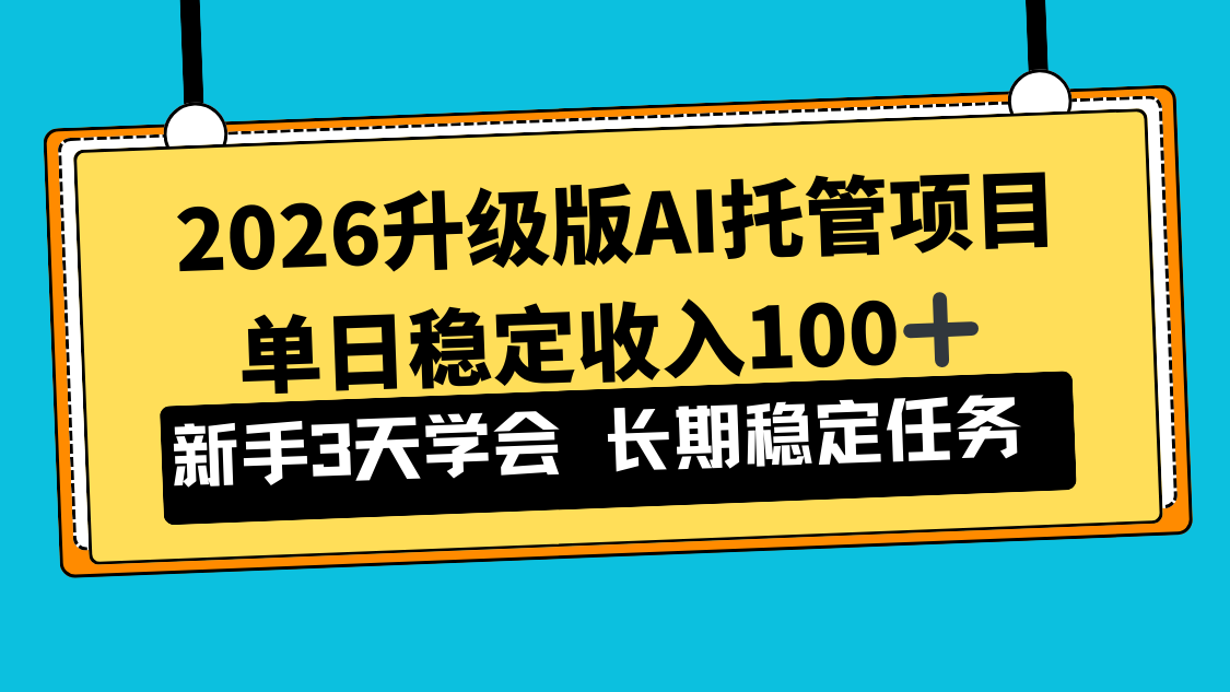 2026升级版Ai托管项目，单日稳定收入100+，新手小白3天学会-网创项目总站