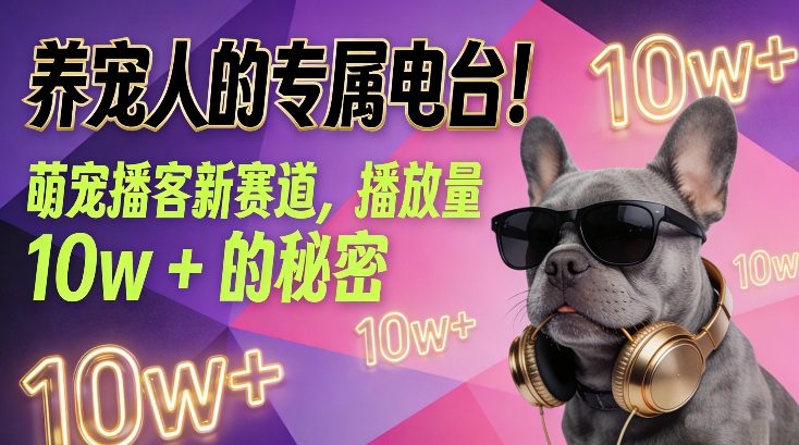 养宠人的专属电台！萌宠播客新赛道，播放量10w+的秘密-网创项目总站