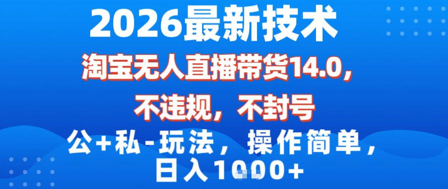 2026最新技术，淘宝无人直播带货14.0，不封号，不违规，公+私玩法，操作简单，日入1k【揭秘】-网创项目总站
