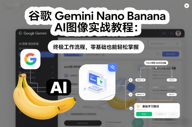 谷歌Gemini Nano Banana AI图像实战教程：终极工作流程，零基础也能轻松掌握-网创项目总站