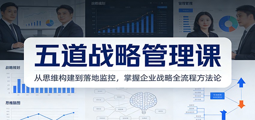 五道战略管理课：从思维构建到落地监控，掌握企业战略全流程方法论-网创项目总站
