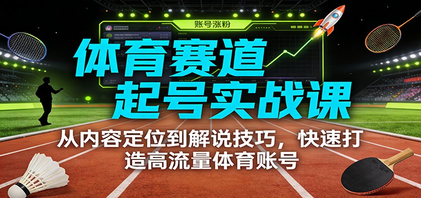 体育赛道起号实战课:从内容定位到解说技巧,快速打造高流量体育账号-网创项目总站
