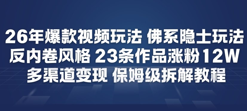 26年爆款短视频玩法，佛系隐士玩法，反内卷视频风格，23条作品涨粉12W，多渠道变现-网创项目总站