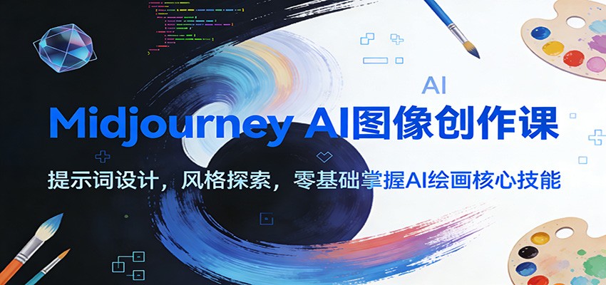 Midjourney AI图像创作课：提示词设计，风格探索，零基础掌握AI绘画核心技能-网创项目总站