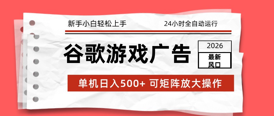 2026最新谷歌游戏广告 单机日入500+ 24小时全自动运行，新手小白轻松玩转-网创项目总站
