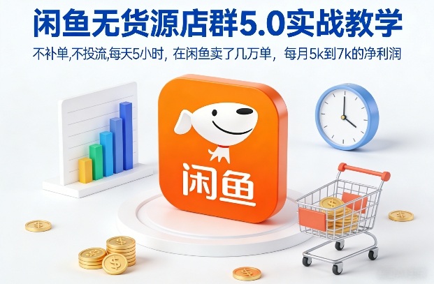 闲鱼无货源店群5.0实战教学，不补单，不投流，每天5小时，在闲鱼卖了几万单，每月5k到7k的净利润-网创项目总站