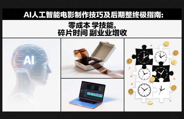 AI人工智能电影制作技巧及后期完整终极指南：零成本学技能，碎片时间副业增收-网创项目总站