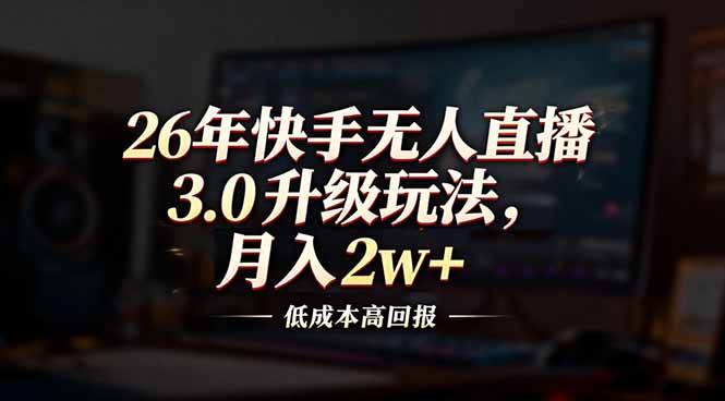 26年快手无人直播3.0升级玩法，低成本高回报，月入2w+-网创项目总站