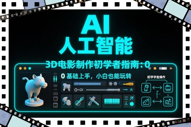 AI人工智能3D电影制作初学者指南：0基础上手，小白也能玩转-网创项目总站