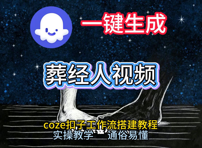 通过Coze工作流，一键生成《葬经人》爆火短视频，实操搭建教学课，通俗易懂-网创项目总站