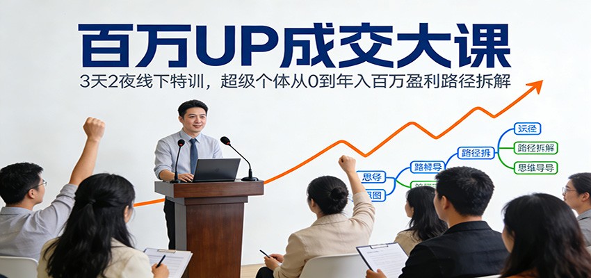 百万UP成交大课：3天2夜线下特训，超级个体从0到年入百万盈利路径拆解-网创项目总站