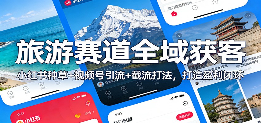 旅游赛道全域获客：小红书种草+视频号引流+截流打法，打造盈利闭环-网创项目总站