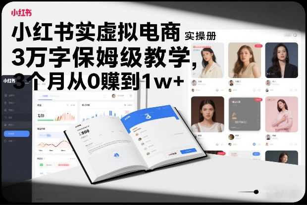 小红书虚拟电商实操手册，3万字保姆级教学，3个月从0賺到1w+-网创项目总站