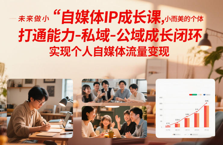 自媒体IP成长课，未来做小而美的个体，打通能力-私域-公域成长闭环，实现个人自媒体流量变现-网创项目总站