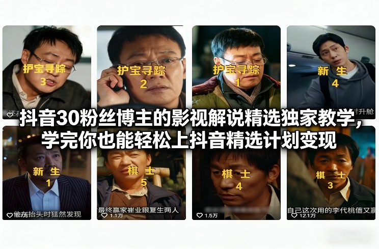 抖音30粉丝博主的影视解说精选独家教学，学完你也能轻松上抖音精选计划变现-网创项目总站