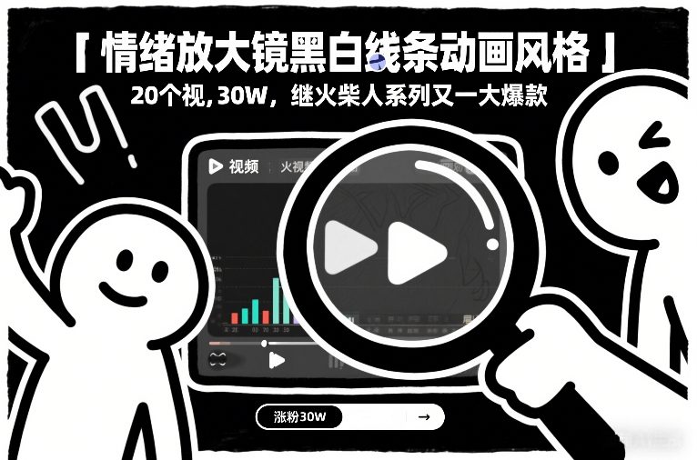 情绪放大镜黑白线条动画风格，20个视频，涨粉30W，继火柴人系列又一大爆款-网创项目总站