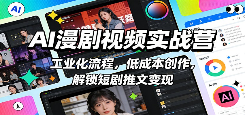 AI漫剧视频实战营：工业化流程，低成本创作，解锁短剧推文变现-网创项目总站