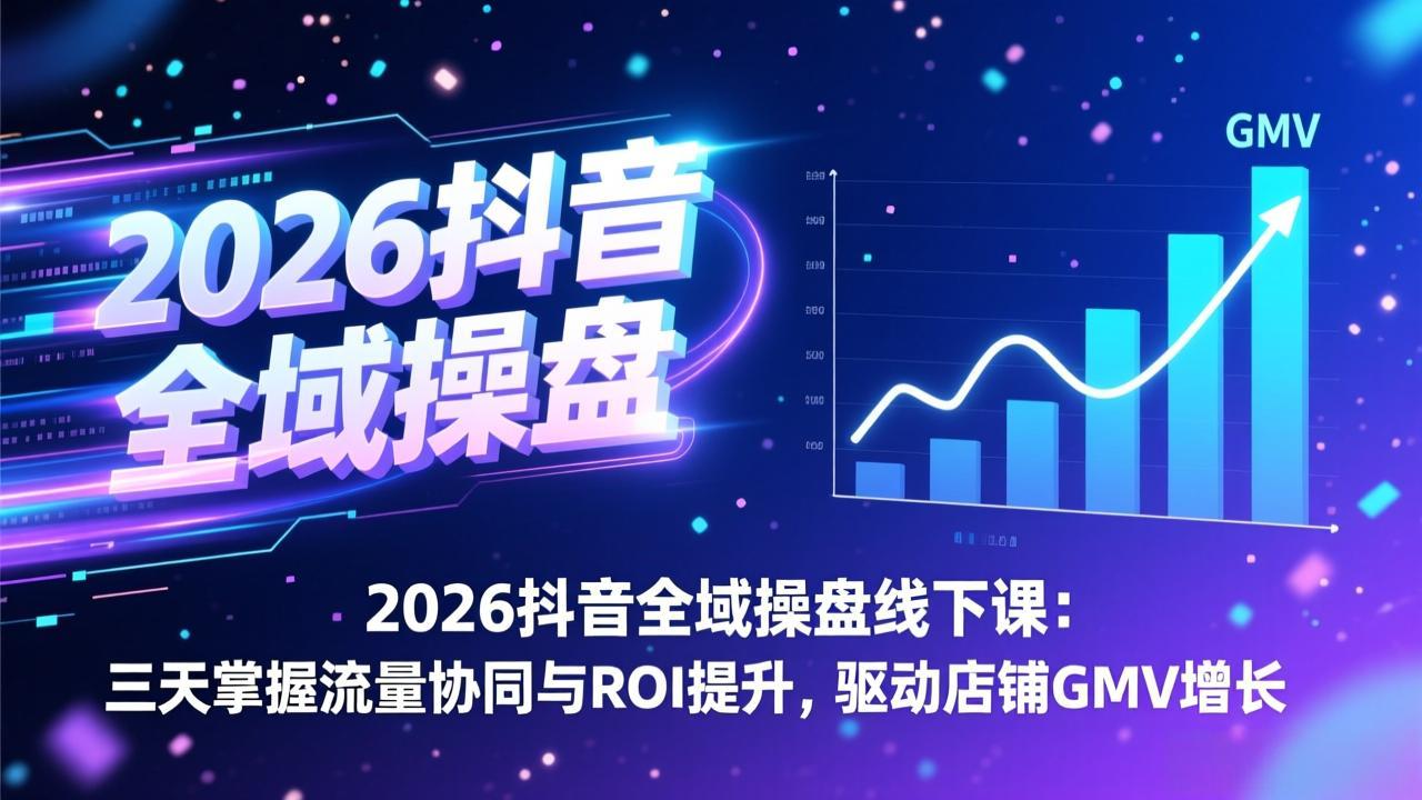 2026抖音全域操盘线下课：三天掌握流量协同与ROI提升，驱动店铺GMV增长-网创项目总站