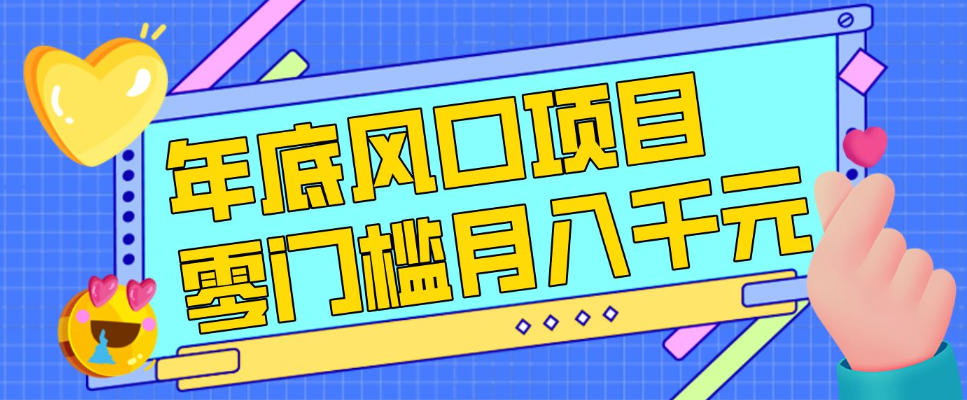 每年节假日年底风口项目，新人小白也能上手，零成本零门槛月入1w+(附渠道)【揭秘】-网创项目总站