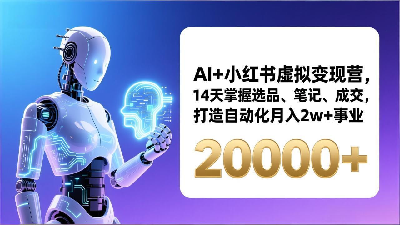 AI+小红书虚拟变现营，14天掌握选品、笔记、成交，打造自动化月入2w+事业(更新-网创项目总站