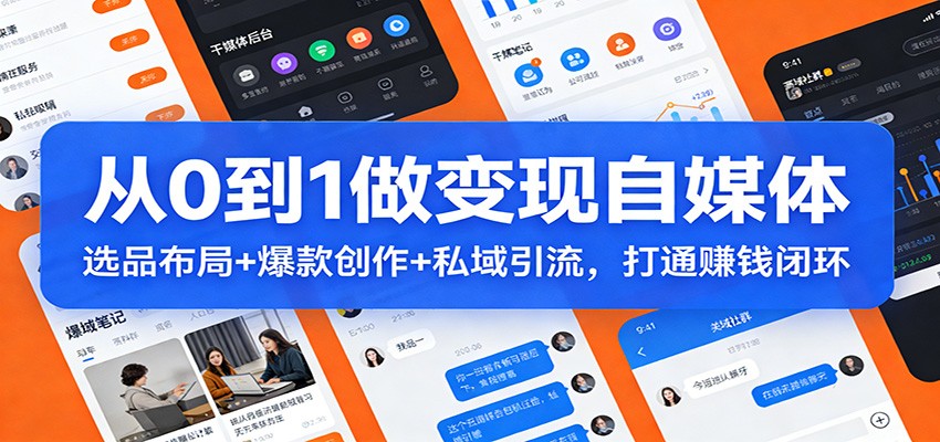 从0到1做变现自媒体：选品布局+ 爆款创作+私域引流，打通赚钱闭环-网创项目总站
