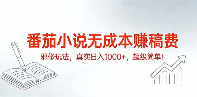 番茄小说无成本赚稿费邪修玩法，真实日入1000+，超级简单！-网创项目总站