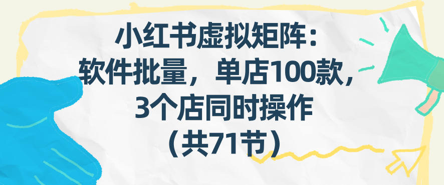 小红书虚拟矩阵：软件批量发笔记，单店100款，3个店同时操作(共71节)-网创项目总站