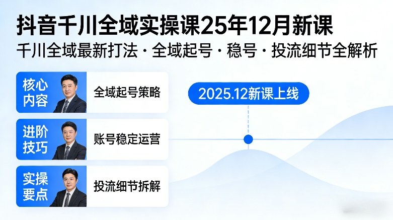 抖音千川全域全域实操课25年12月新课，千川全域最新打法，全域起号，稳号，投流细节全部都有-网创项目总站