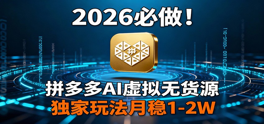 2026 必做！拼多多 AI 虚拟无货源，独家玩法月稳 1-2W-网创项目总站
