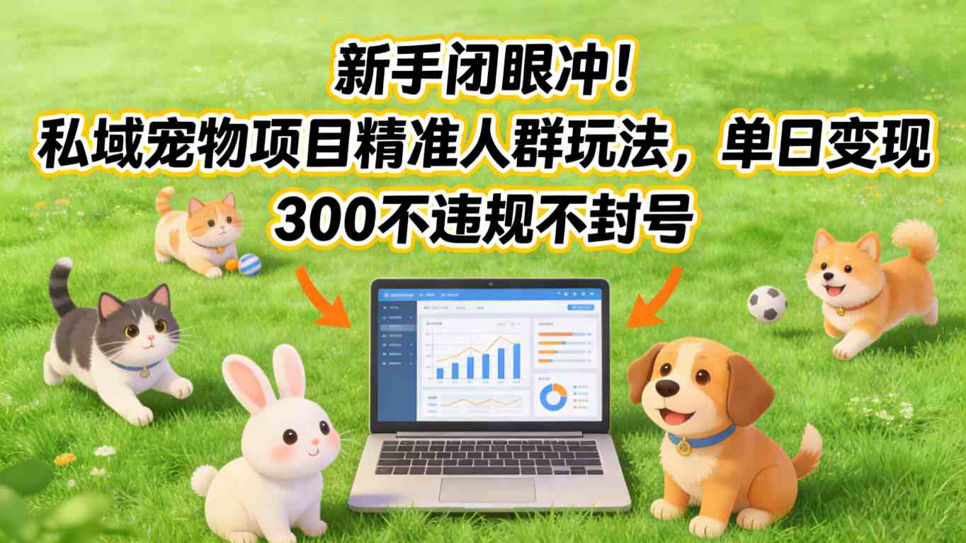 新手闭眼冲！私域宠物项目精准人群玩法，单日变现3张不违规不封号-网创项目总站