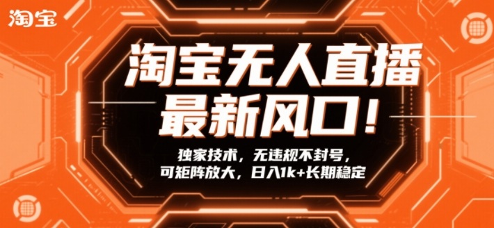 淘宝无人直播最新风口！独家技术，无违规不封号，可矩阵放大，日入1k+长期稳定【揭秘】-网创项目总站