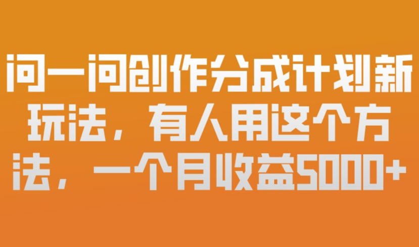 问一问创作分成计划新玩法，有人用这个方法，一个月收益5k，新手友好，有微信就能做【揭秘】-网创项目总站
