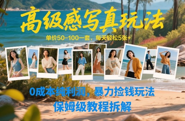 高级感写真玩法，单价50-100一套，每天轻松5张+，0成本纯利润，暴力捡钱玩法，保姆级教程拆解-网创项目总站