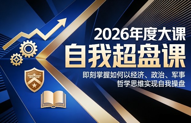 2026年度大课《自我超盘课》，即刻掌握如何以经济、政治、军事、哲学思维实现自我操盘-网创项目总站