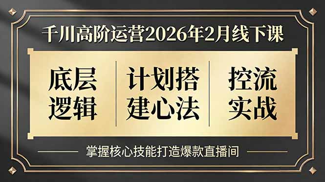 千川高阶运营2026年2月线下课，底层逻辑、计划搭建心法、控流实战，掌握核心技能打造爆款直播间-网创项目总站
