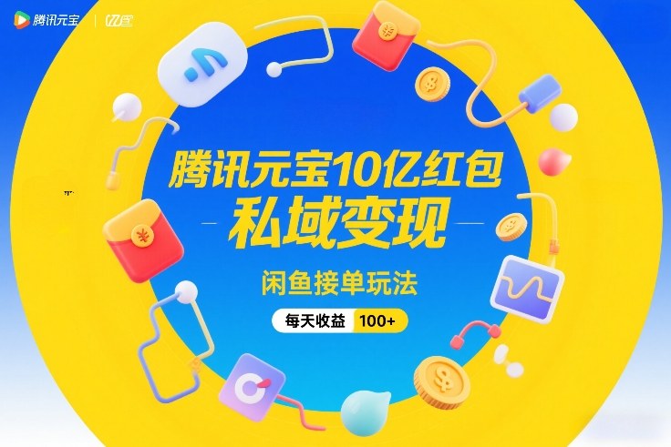 腾讯元宝10亿红包，私域变现，闲鱼接单玩法，每天收益100+-网创项目总站