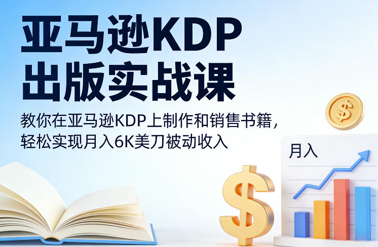 亚马逊KDP出版实战课，教你在亚马逊KDP上制作和销售书籍，轻松实现月入6K美刀被动收入-网创项目总站