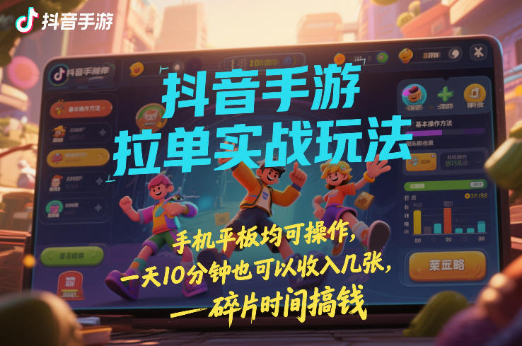 抖音手游拉单实战玩法，手机平板均可操作，一天10分钟也可以收入几张，碎片时间搞钱【揭秘】-网创项目总站