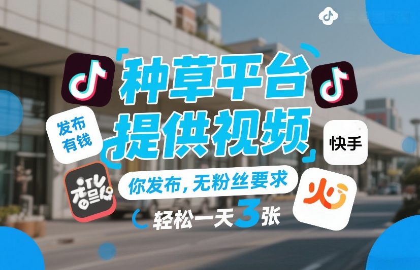 种草平台提供视频，你发布，无粉丝要求，发布就有钱，轻松一天3张+【揭秘】-网创项目总站
