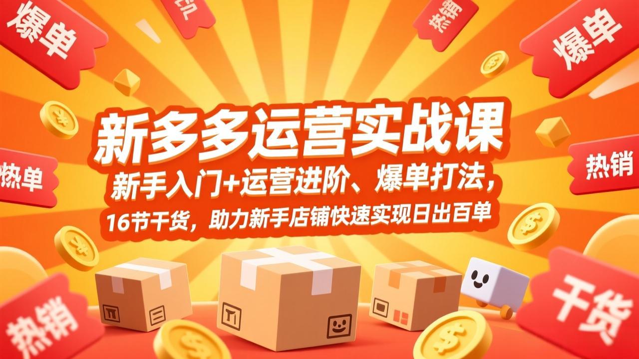 拼多多运营实战课，新手入门+运营进阶、爆单打法，16节干货，助力新手店铺快速实现日出百单-网创项目总站