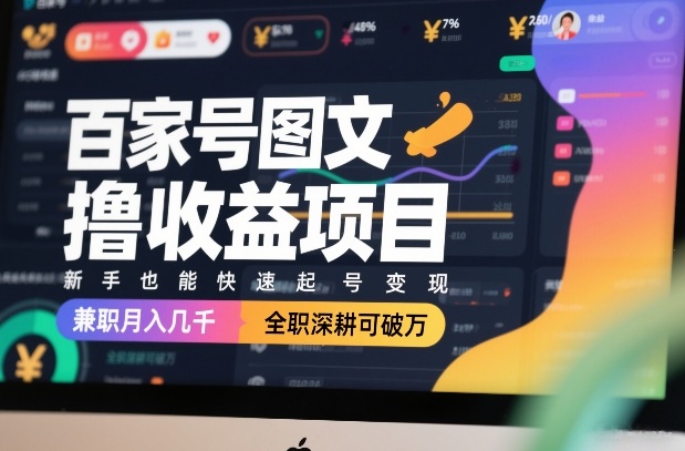 百家号图文撸收益项目，新手也能快速起号变现，兼职月入几千，全职深耕可破万-网创项目总站
