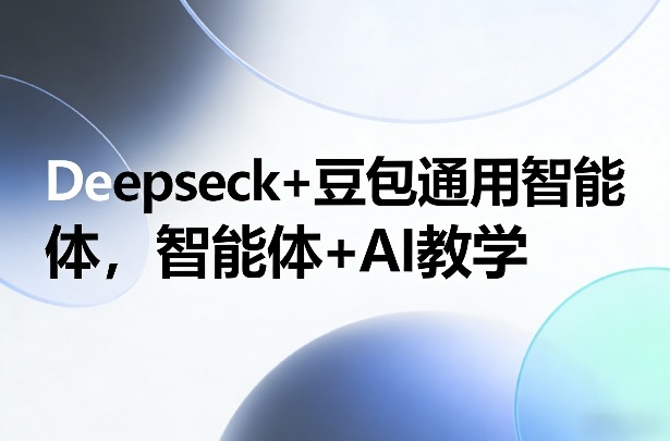 Deepseck+豆包通用智能体，智能体+AI教学-网创项目总站