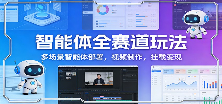 智能体全赛道玩法：多场景智能体部署，视频制作，挂载变现-网创项目总站