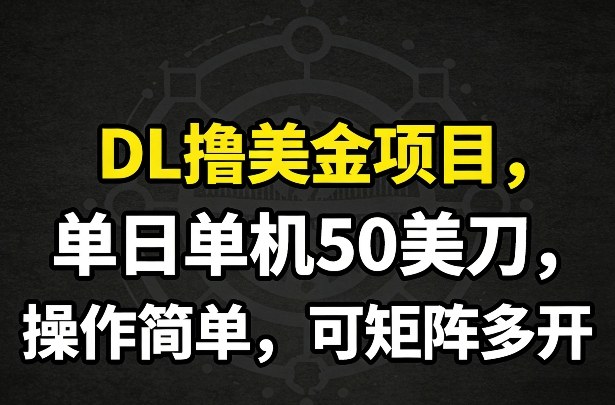 DL撸美金项目,单日单机50美刀,操作简单,可矩阵多开-网创项目总站