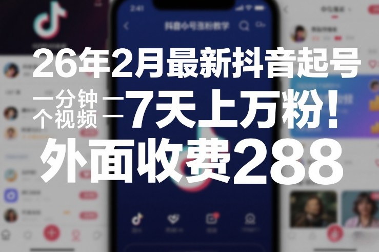 26年2月最新抖音起号涨粉教学，一分钟一个视频，7天上万粉，外面收费288-网创项目总站