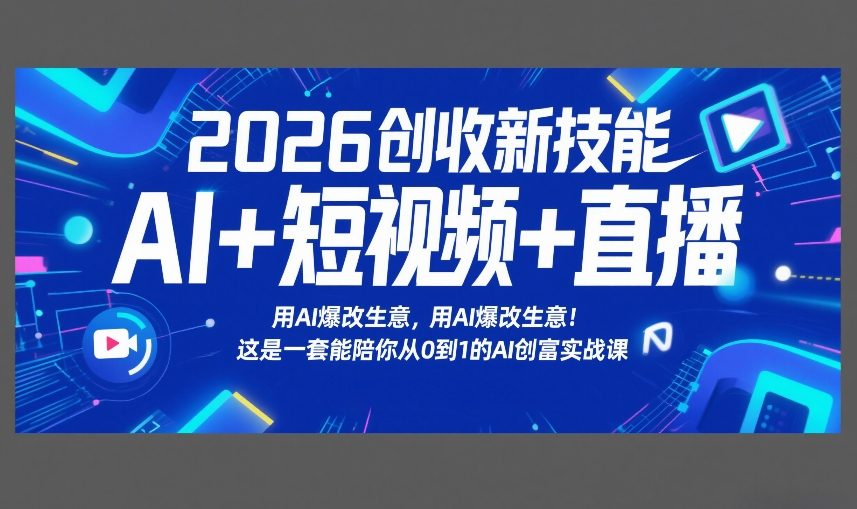 2026创收新技能AI+短视频+直播，用AI爆改生意，这是一套能陪你从0到1的AI创富实战课-网创项目总站
