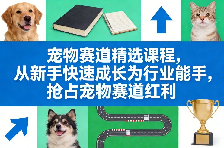 宠物赛道精选课程,从新手快速成长为行业能手,抢占宠物赛道红利-网创项目总站